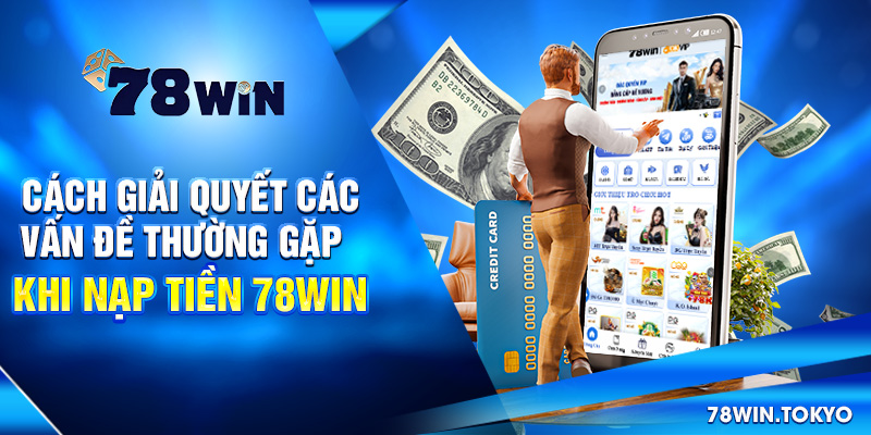 Hướng dẫn Nạp Tiền 78WIN Siêu Tốc An Toàn Cho Newbie 4 Cách giải quyết các vấn đề thường gặp khi nạp tiền 78win