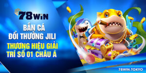 Bắn Cá Đổi Thưởng Jili - Thương Hiệu Giải Trí Số 01 Châu Á