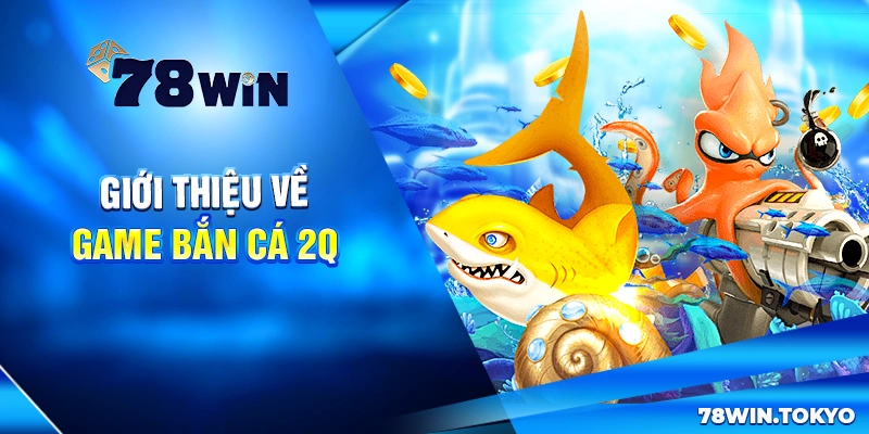 Bắn Cá 2Q - Game Săn Cá Đổi Thưởng Đỉnh Cao 2025 6 Giới thiệu về game bắn cá 2Q