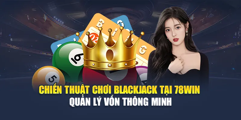 Chiến Thuật Chơi Blackjack Hiệu Quả Dành Riêng Cho 78WIN 7 Chiến thuật chơi Blackjack tại 78WIN – Quản lý vốn thông minh
