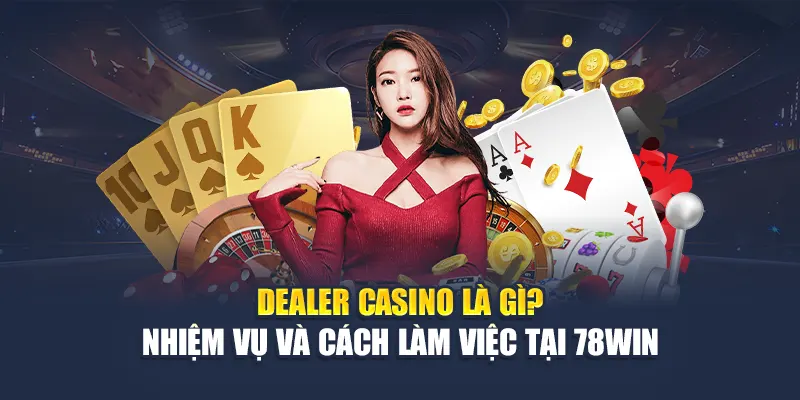 Dealer Casino Là Gì? Nhiệm Vụ Và Cách Làm Việc Tại 78WIN 4 Dealer Casino Là Gì? Nhiệm Vụ Và Cách Làm Việc Tại 78WIN