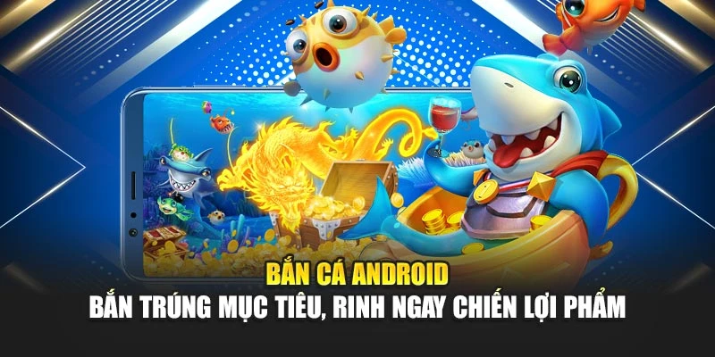 Bắn Cá Android – Bắn Trúng Mục Tiêu, Rinh Ngay Chiến Lợi Phẩm 4 Bắn Cá Android – Bắn Trúng Mục Tiêu, Rinh Ngay Chiến Lợi Phẩm