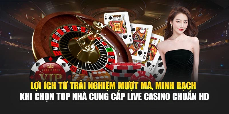 Top Nhà Cung Cấp Live Casino – Trực Tuyến Chuẩn HD 7 Lợi ích từ trải nghiệm mượt mà, minh bạch khi chọn top nhà cung cấp live casino chuẩn HD